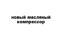 новый масляный компрессор